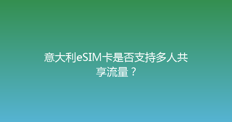 意大利eSIM卡是否支持多人共享流量？ 