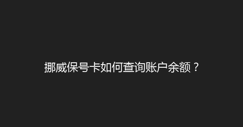 挪威保号卡如何查询账户余额？ 