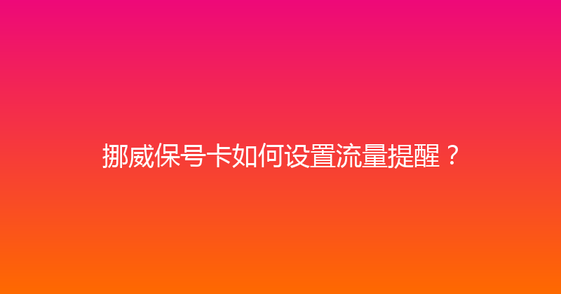 挪威保号卡如何设置流量提醒？ 