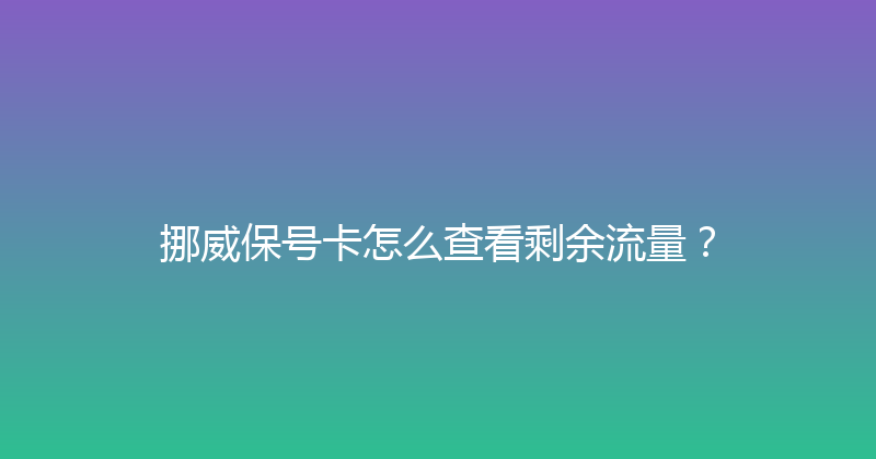 挪威保号卡怎么查看剩余流量？ 