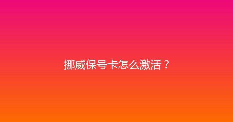 挪威保号卡怎么激活？ 