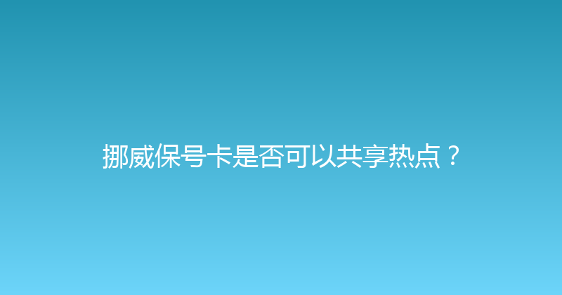 挪威保号卡是否可以共享热点？ 