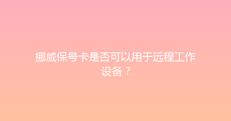 挪威保号卡是否可以用于远程工作设备？ 