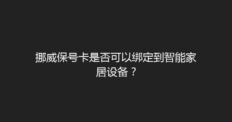 挪威保号卡是否可以绑定到智能家居设备？ 