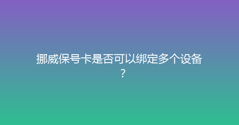 挪威保号卡是否可以绑定多个设备？ 