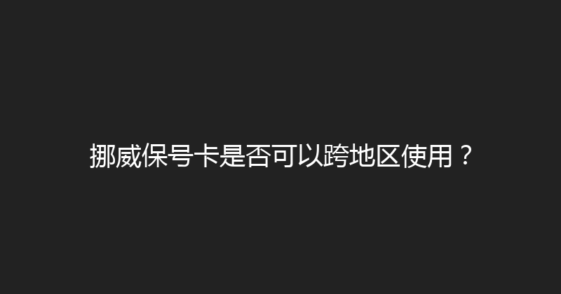 挪威保号卡是否可以跨地区使用？ 