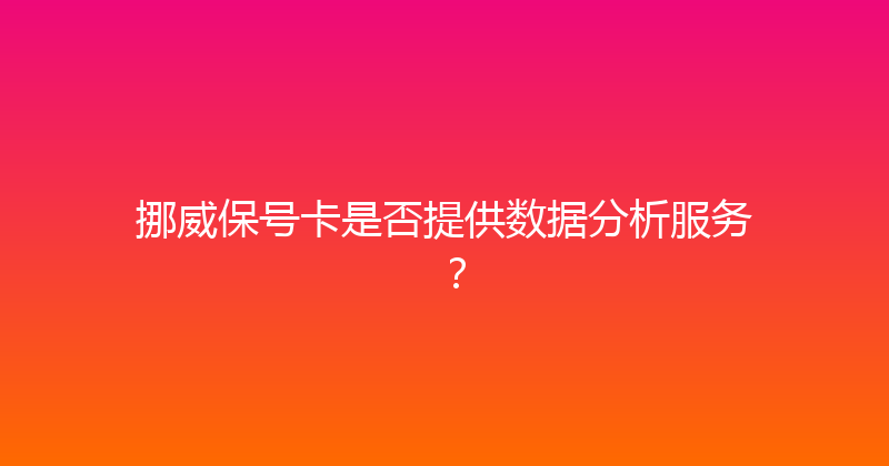 挪威保号卡是否提供数据分析服务？ 
