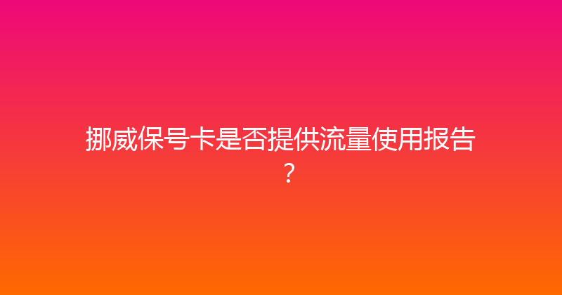 挪威保号卡是否提供流量使用报告？ 