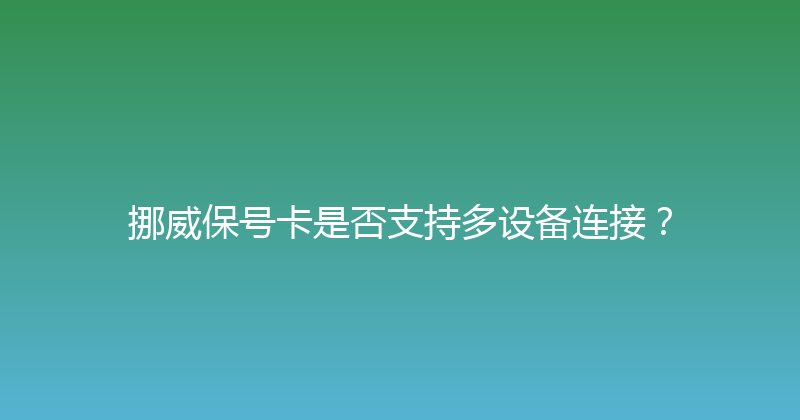 挪威保号卡是否支持多设备连接？ 