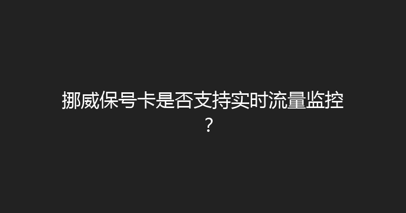 挪威保号卡是否支持实时流量监控？ 