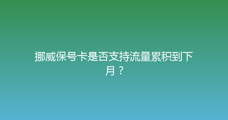 挪威保号卡是否支持流量累积到下月？ 