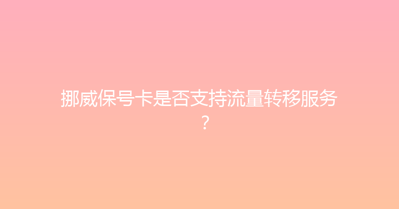 挪威保号卡是否支持流量转移服务？ 