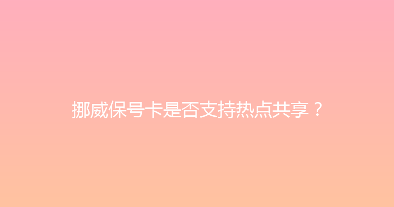 挪威保号卡是否支持热点共享？ 