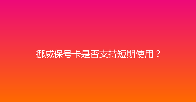 挪威保号卡是否支持短期使用？ 