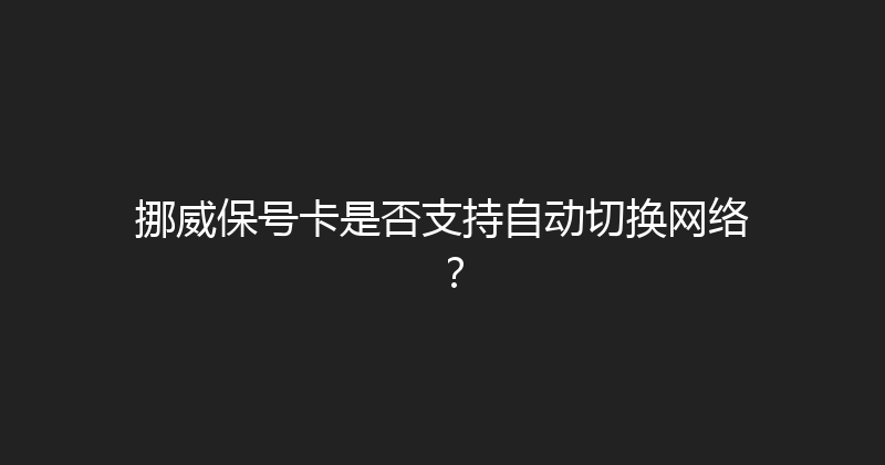 挪威保号卡是否支持自动切换网络？ 