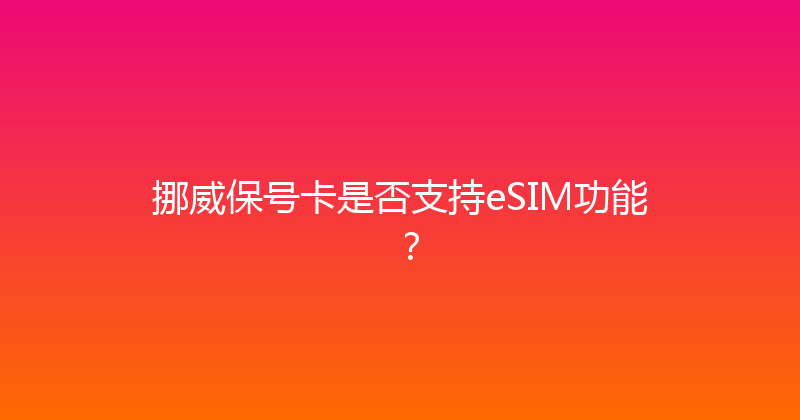 挪威保号卡是否支持eSIM功能？ 