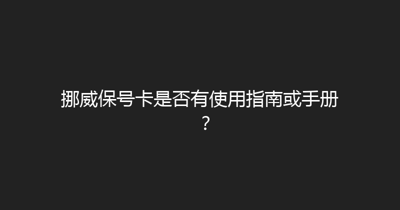 挪威保号卡是否有使用指南或手册？ 
