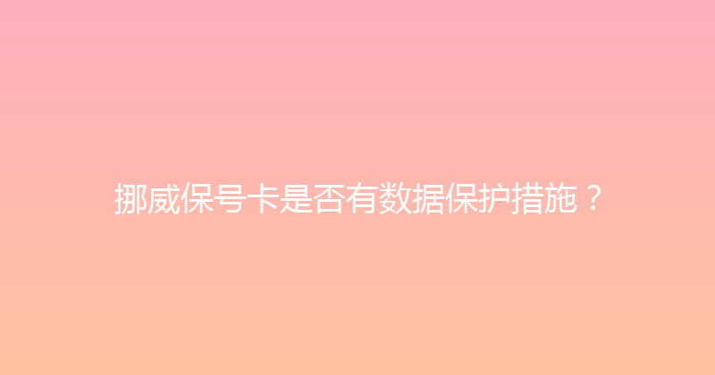挪威保号卡是否有数据保护措施？ 