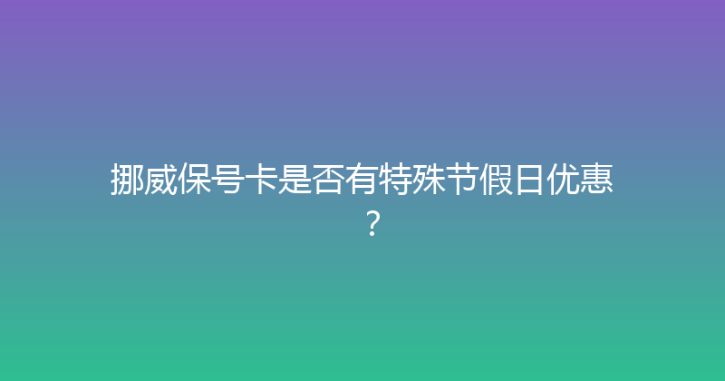 挪威保号卡是否有特殊节假日优惠？ 