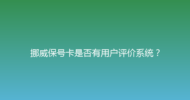 挪威保号卡是否有用户评价系统？ 