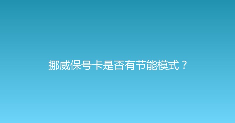 挪威保号卡是否有节能模式？ 
