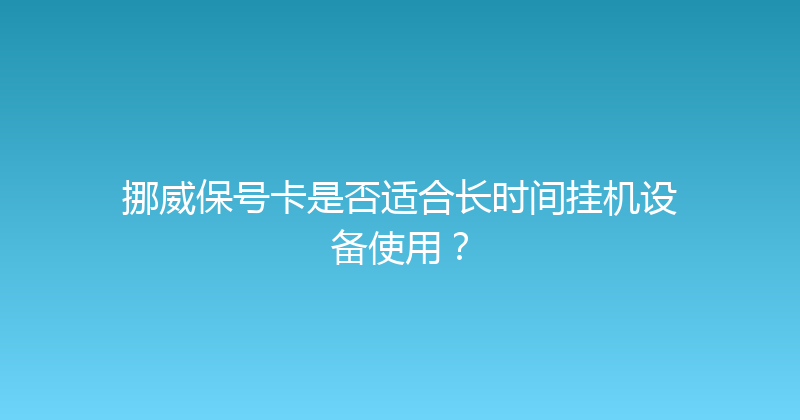 挪威保号卡是否适合长时间挂机设备使用？ 