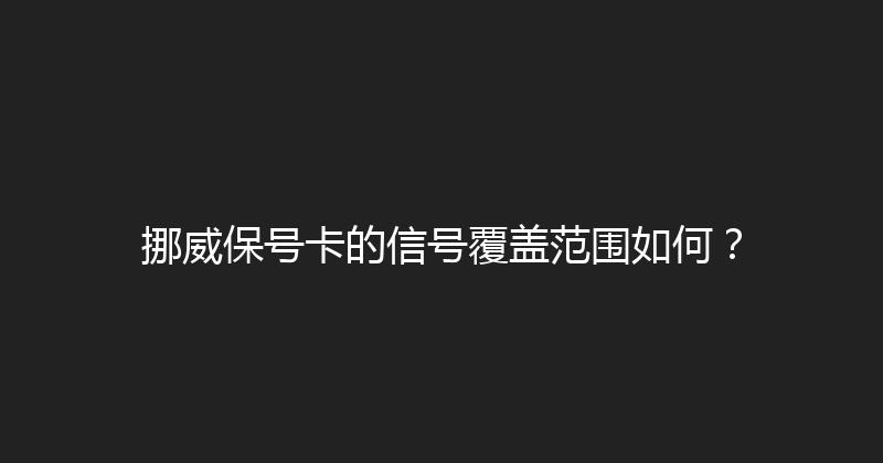 挪威保号卡的信号覆盖范围如何？ 