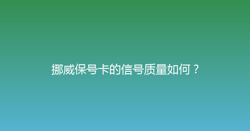 挪威保号卡的信号质量如何？ 