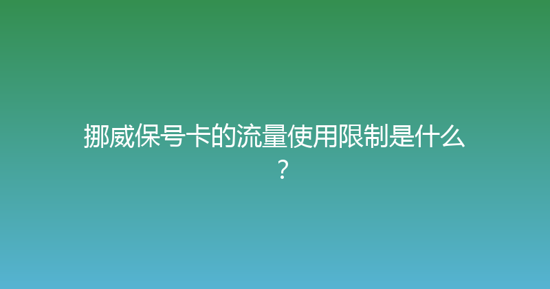 挪威保号卡的流量使用限制是什么？ 
