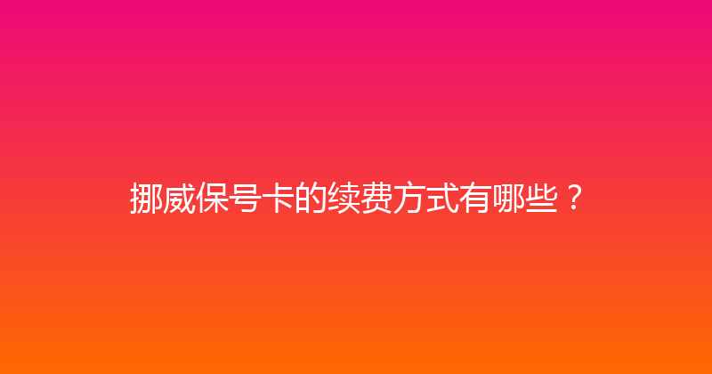 挪威保号卡的续费方式有哪些？ 
