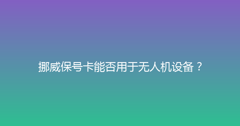 挪威保号卡能否用于无人机设备？ 