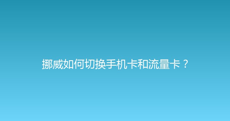 挪威如何切换手机卡和流量卡？ 