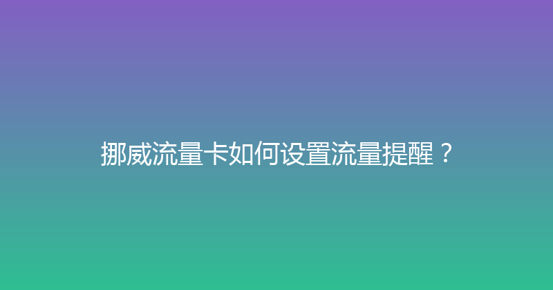 挪威流量卡如何设置流量提醒？ 