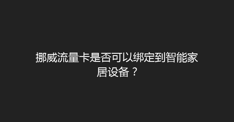 挪威流量卡是否可以绑定到智能家居设备？ 