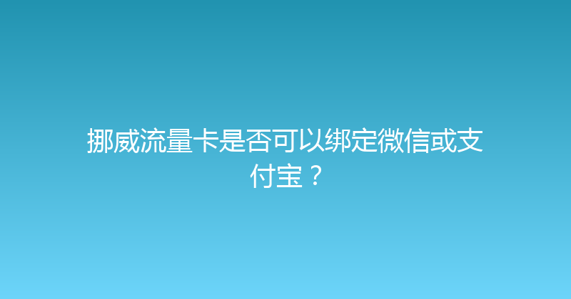 挪威流量卡是否可以绑定微信或支付宝？ 