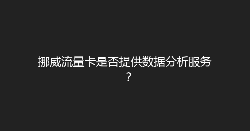 挪威流量卡是否提供数据分析服务？ 