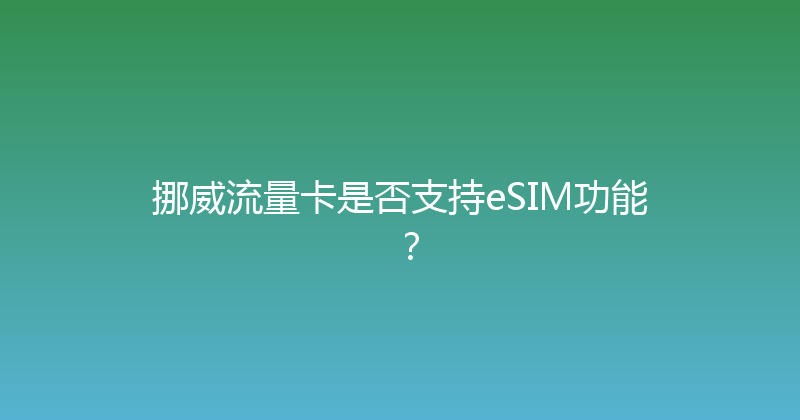 挪威流量卡是否支持eSIM功能？ 