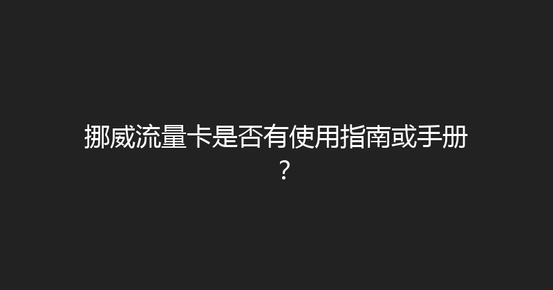 挪威流量卡是否有使用指南或手册？ 