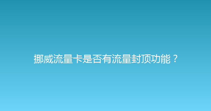 挪威流量卡是否有流量封顶功能？ 