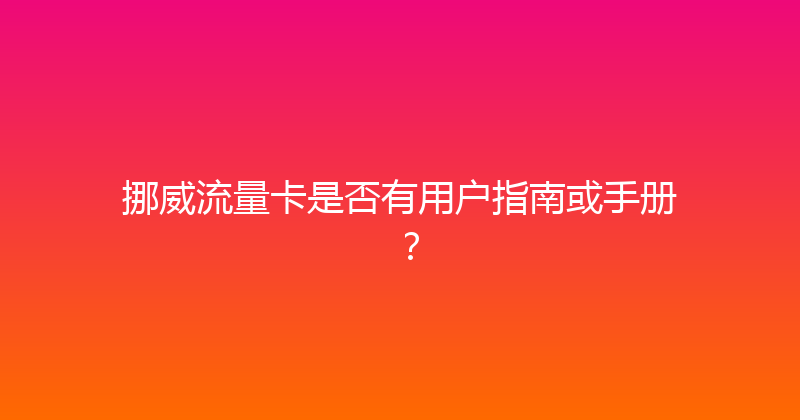 挪威流量卡是否有用户指南或手册？ 