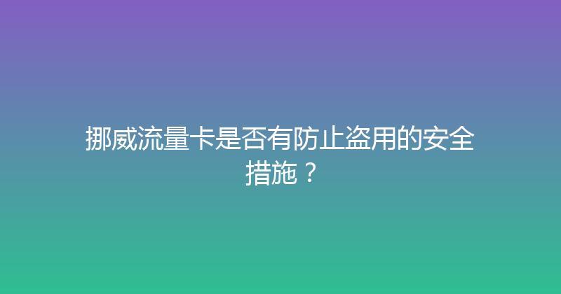 挪威流量卡是否有防止盗用的安全措施？ 