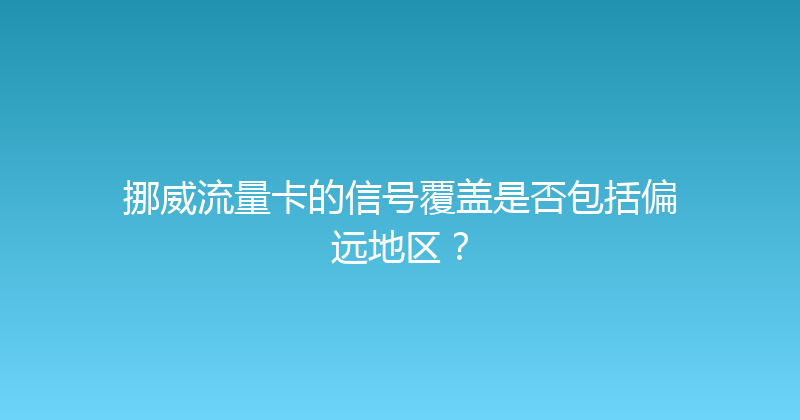 挪威流量卡的信号覆盖是否包括偏远地区？ 