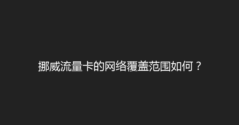 挪威流量卡的网络覆盖范围如何？ 
