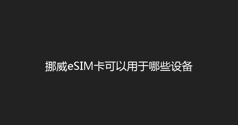 挪威eSIM卡可以用于哪些设备 