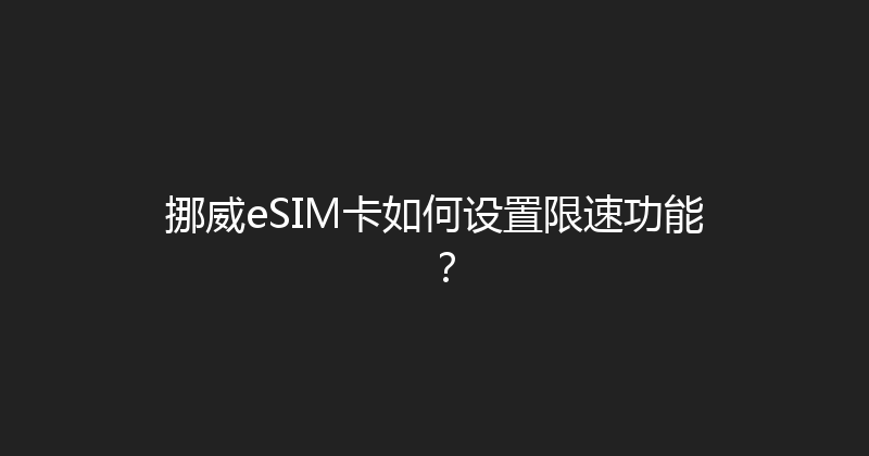 挪威eSIM卡如何设置限速功能？ 