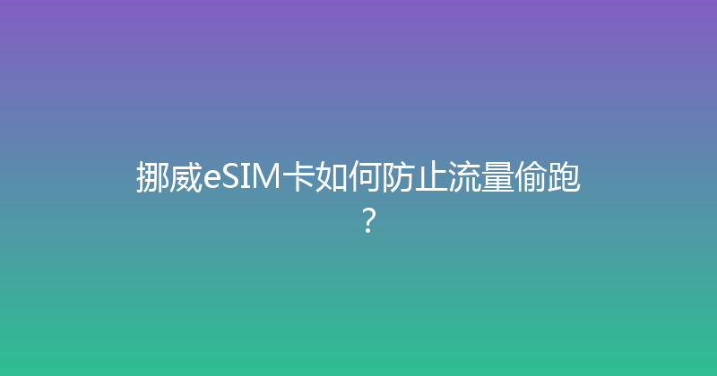 挪威eSIM卡如何防止流量偷跑？ 