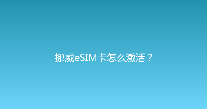 挪威eSIM卡怎么激活？ 