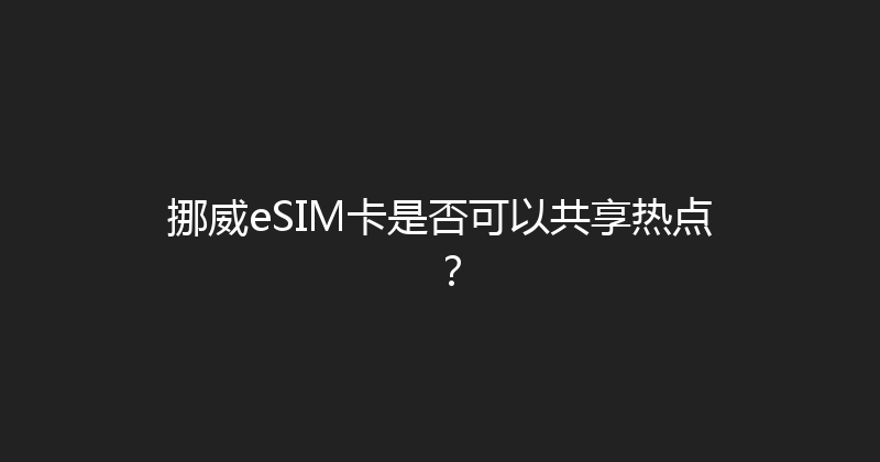 挪威eSIM卡是否可以共享热点？ 