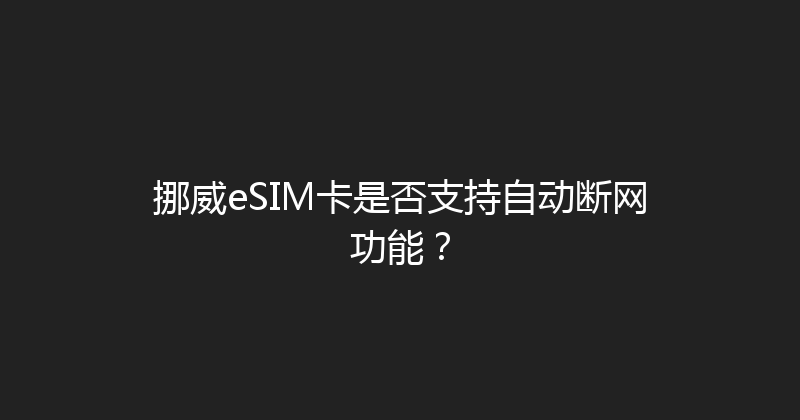 挪威eSIM卡是否支持自动断网功能？ 