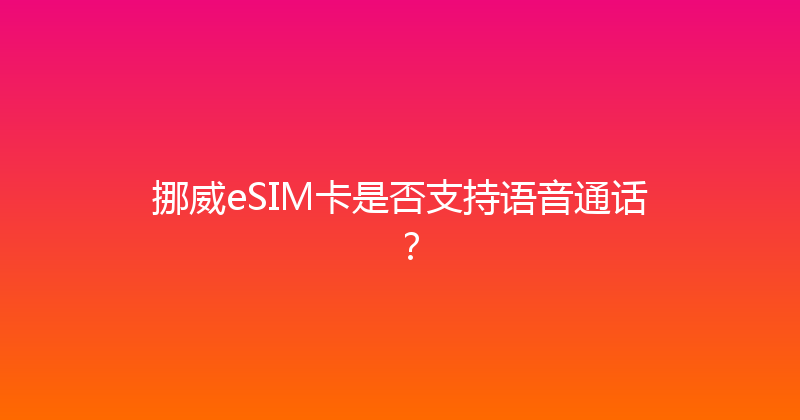 挪威eSIM卡是否支持语音通话？ 